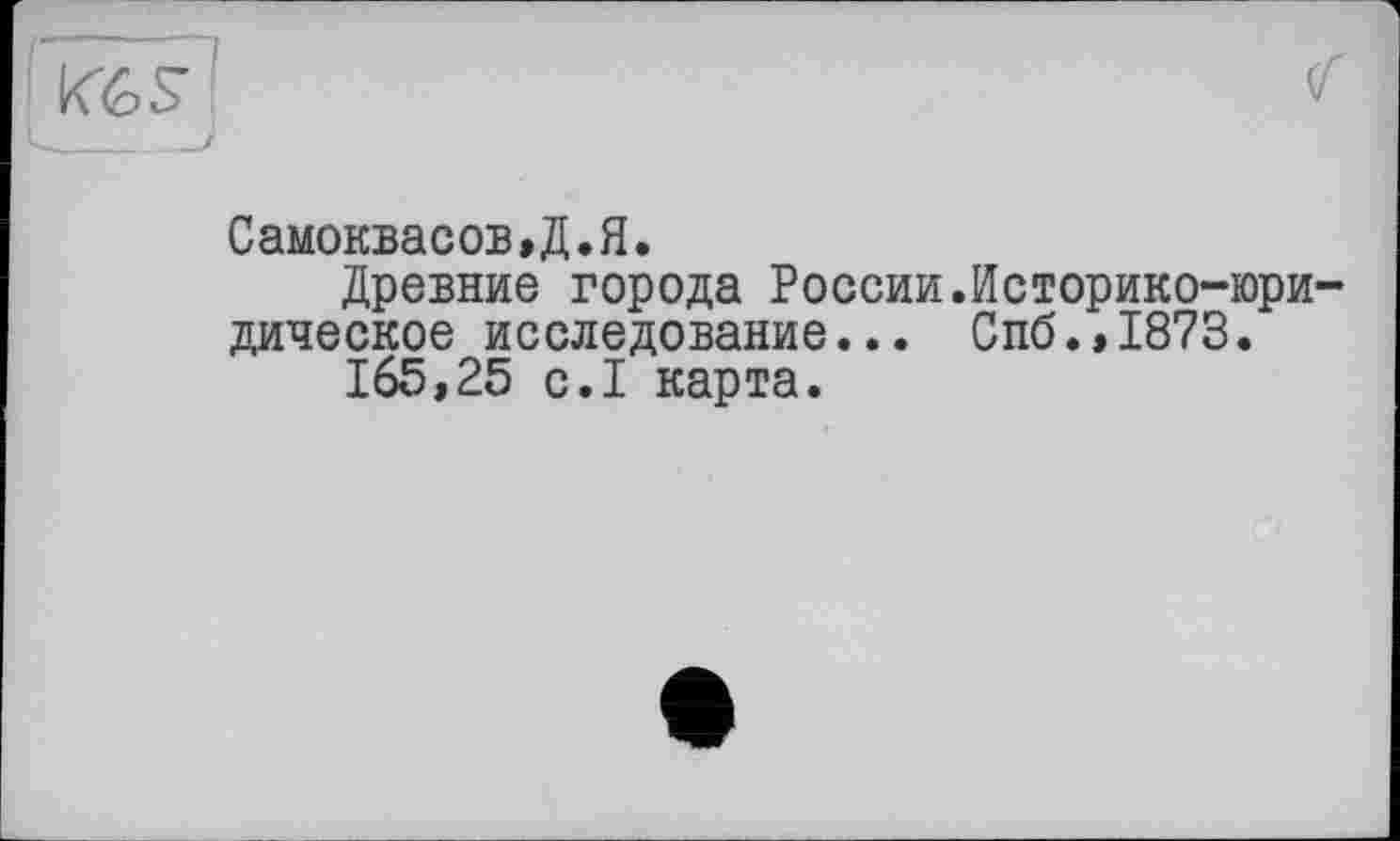 ﻿toss
Самоквасов,Д.Я.
Древние города России.Историко-юридическое исследование... Спб.,1873.
165,25 с.1 карта.